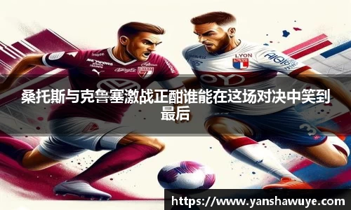 桑托斯与克鲁塞激战正酣谁能在这场对决中笑到最后