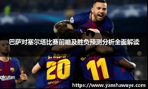 巴萨对塞尔塔比赛前瞻及胜负预测分析全面解读