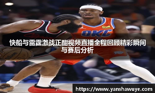 快船与雷霆激战正酣视频直播全程回顾精彩瞬间与赛后分析