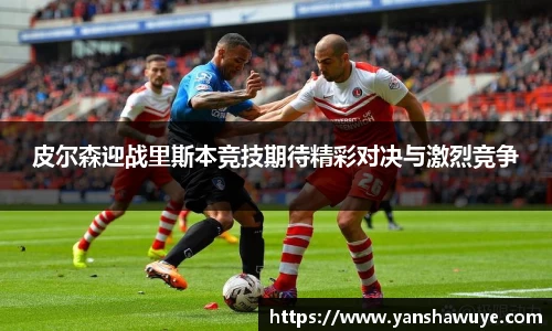 皮尔森迎战里斯本竞技期待精彩对决与激烈竞争