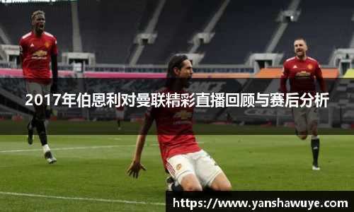 2017年伯恩利对曼联精彩直播回顾与赛后分析