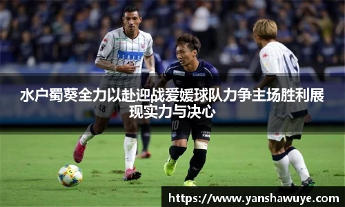 水户蜀葵全力以赴迎战爱媛球队力争主场胜利展现实力与决心