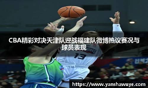 CBA精彩对决天津队迎战福建队微博热议赛况与球员表现