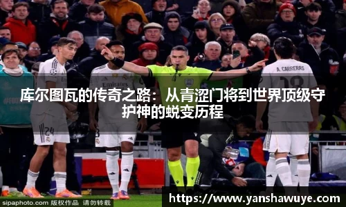 库尔图瓦的传奇之路：从青涩门将到世界顶级守护神的蜕变历程