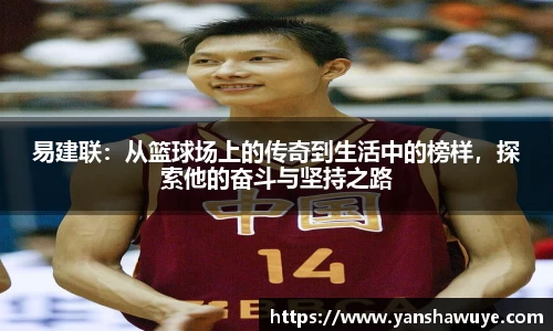 易建联：从篮球场上的传奇到生活中的榜样，探索他的奋斗与坚持之路