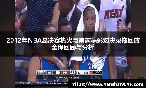 2012年NBA总决赛热火与雷霆精彩对决录像回放全程回顾与分析