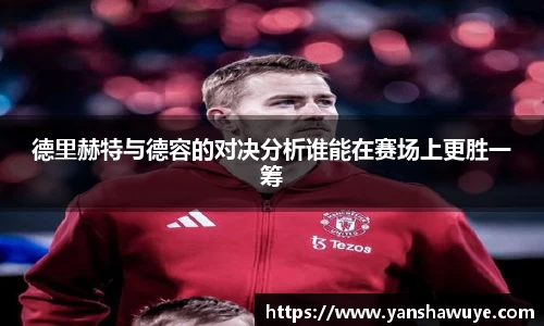 德里赫特与德容的对决分析谁能在赛场上更胜一筹