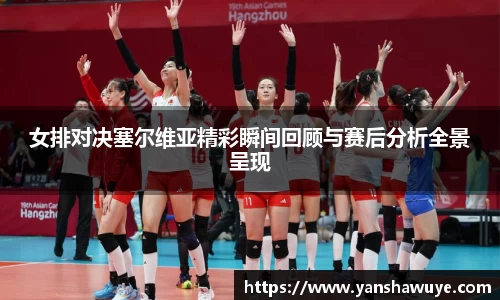 女排对决塞尔维亚精彩瞬间回顾与赛后分析全景呈现