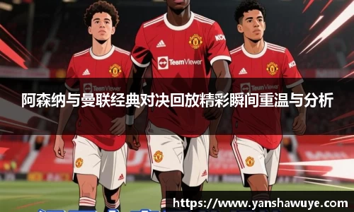 阿森纳与曼联经典对决回放精彩瞬间重温与分析